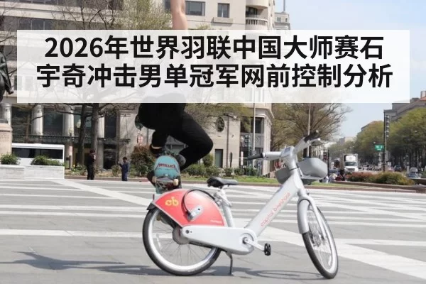 2026年世界羽联中国大师赛石宇奇冲击男单冠军网前控制分析
