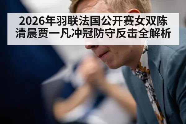 2026年羽联法国公开赛女双陈清晨贾一凡冲冠防守反击全解析